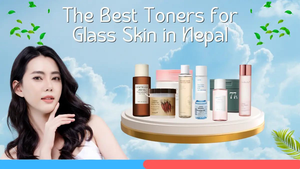 The Best Toners for Glass Skin in Nepal: Top Picks for Every Skin Type